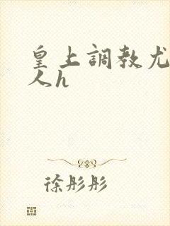 皇上调教尤物美人h