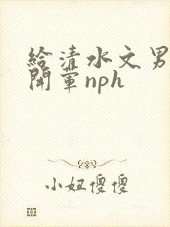 给清水文男主们开荤nph