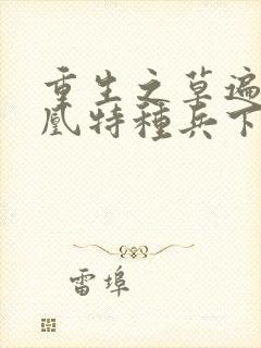 重生之草遍火凤凰特种兵下载