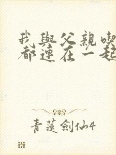 我与父亲吃饭时都连在一起