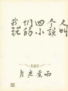 我们四个人换着玩的小说叫什么