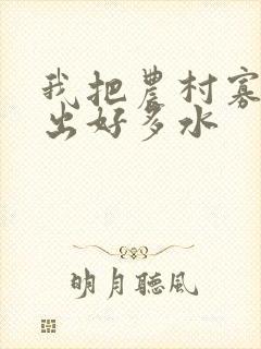 我把农村寡妇日出好多水