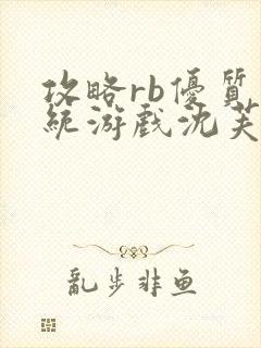 攻略rb优质系统游戏沈芙原文