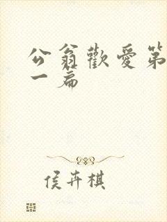 公翁欢爱第三十一篇