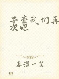 子豪我们再做一次吧