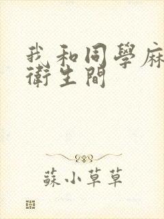 我和同学麻麻在卫生间