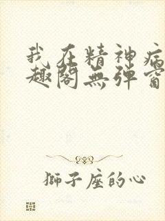 我在精神病院笔趣阁无弹窗