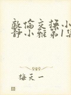 敌伦交换小敏小静小雅第1集