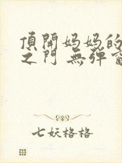 顶开妈妈的生命之门 无弹窗