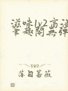 滋味1v2商洛笔趣阁无弹窗