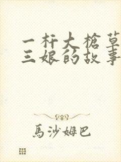 一杆大枪草一家三娘的故事