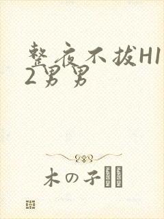 整夜不拔H1V2男男