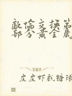 敌伦交换第11部分黄金岁月