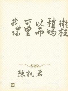 我可以稍微放进你里面吗校园版