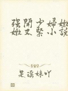 强开少妇嫩苞又嫩又紧小说