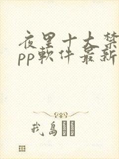 夜里十大禁用app软件最新章节