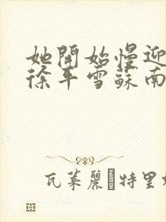 她开始慢迎迎合徐平雪苏南风