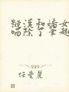 糙汉和娇女月半喵除了笔趣阁