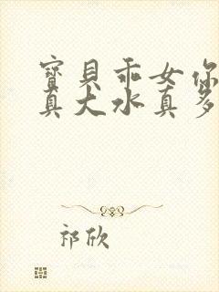 宝贝乖女你的奶真大水真多小说