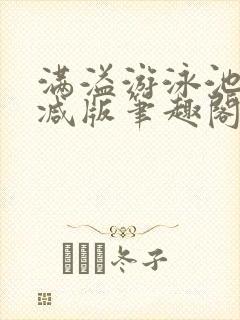 满溢游泳池无删减版笔趣阁小说