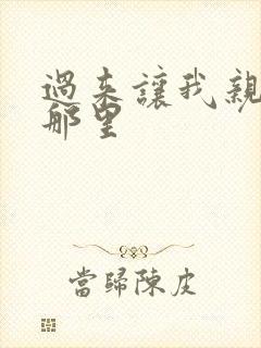 过来让我亲亲你那里