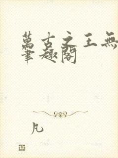 万古之王无弹窗笔趣阁