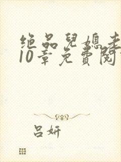 绝品儿媳老马第10章免费阅读