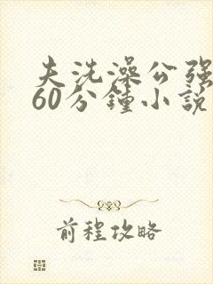 夫洗澡公强我了60分钟小说