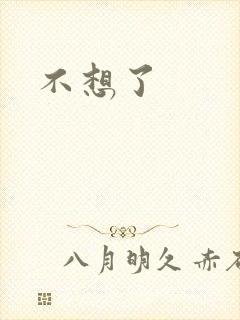 不想了