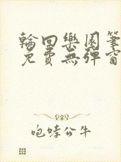 轮回乐园笔趣阁免费无弹窗