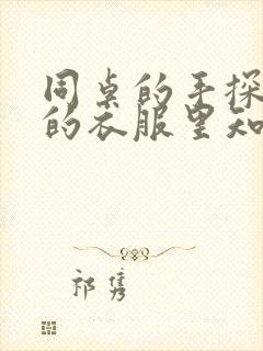 同桌的手探到我的衣服里知乎免费