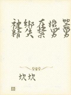 被绑在机器上榨精失禁男男