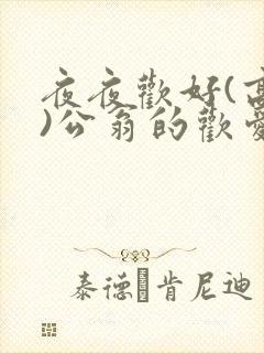 夜夜欢好(高h)公翁的欢爱h
