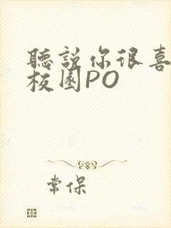 听说你很喜欢我校园PO