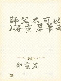 师父不可以(限)洛灵犀笔趣阁无弹窗