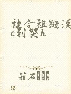 被合租糙汉室友c到哭h