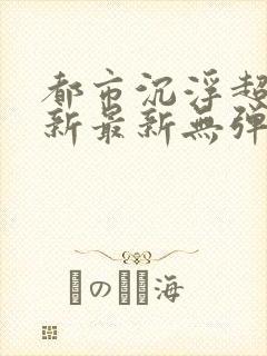 都市沉浮超前更新最新无弹窗