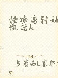 怪物脔到她哭h粗话h