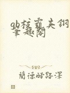 gb校霸夹钢笔笔趣阁