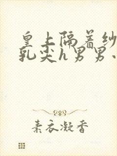 皇上隔着纱衣含乳尖h男男小说