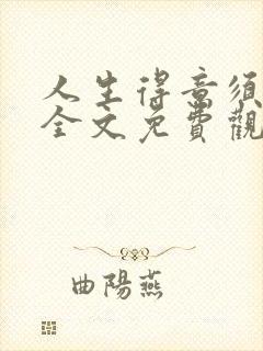 人生得意须纵欢全文免费观看