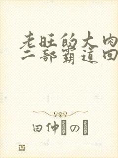 老旺的大肉蟒第二部霸道回归小说