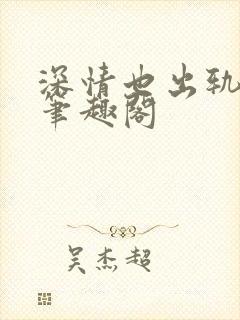 深情也出轨by笔趣阁