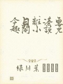 今日离港鱼宰笔趣阁小说免费阅读