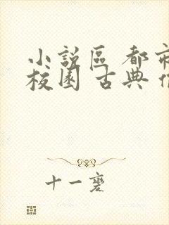 小说区 都市 校园 古典 偷拍