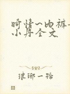 畸情~内裤奇缘小丹全文