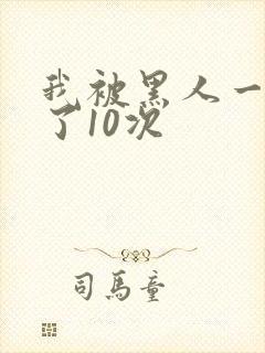 我被黑人一夜P了10次