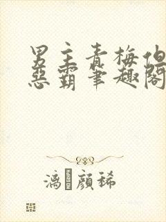 男主青梅但是个恶霸笔趣阁