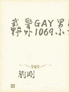 武警GAY男同野外1069小说