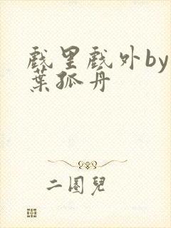 戏里戏外by一叶孤舟